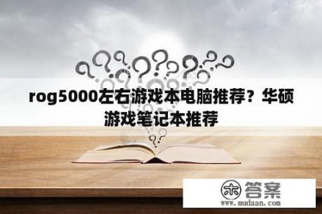 rog5000左右游戏本电脑推荐？华硕游戏笔记本推荐