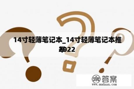 14寸轻薄笔记本_14寸轻薄笔记本推举
2022