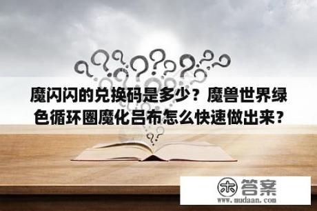 魔闪闪的兑换码是多少？魔兽世界绿色循环圈魔化吕布怎么快速做出来？