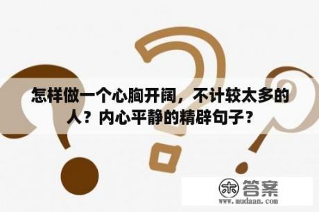 怎样做一个心胸开阔，不计较太多的人？内心平静的精辟句子？