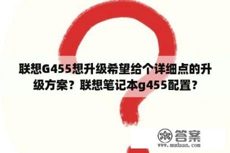 联想G455想升级希望给个详细点的升级方案？联想笔记本g455配置？