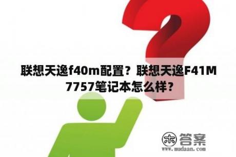 联想天逸f40m配置？联想天逸F41M 7757笔记本怎么样？