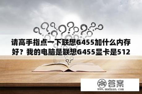 请高手指点一下联想G455加什么内存好？我的电脑是联想G455显卡是512的，可以在线升级吗？怎么升级呢？