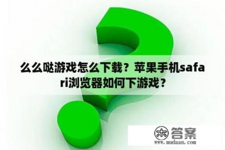 么么哒游戏怎么下载？苹果手机safari浏览器如何下游戏？