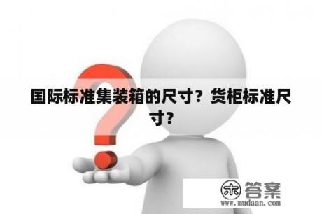 国际标准集装箱的尺寸？货柜标准尺寸？