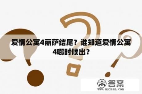 爱情公寓4丽萨结尾？谁知道爱情公寓4哪时候出？