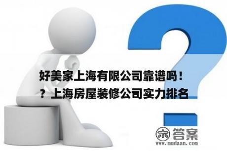 好美家上海有限公司靠谱吗！
？上海房屋装修公司实力排名