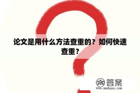 论文是用什么方法查重的？如何快速查重？