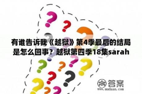 有谁告诉我《越狱》第4季最后的结局是怎么回事？越狱第四季18集sarah怀孕了?是Michael的吗？