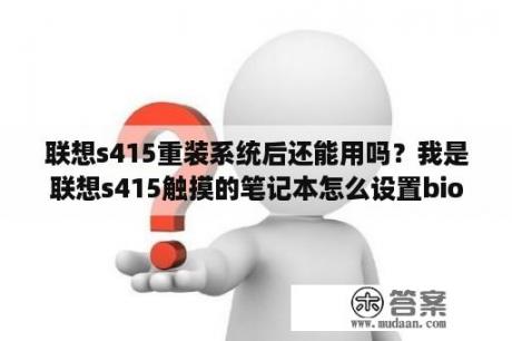 联想s415重装系统后还能用吗？我是联想s415触摸的笔记本怎么设置bios为开机u盘启动啊？