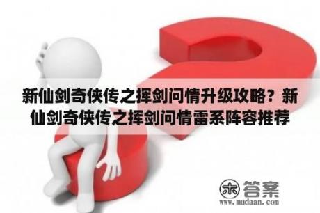 新仙剑奇侠传之挥剑问情升级攻略？新仙剑奇侠传之挥剑问情雷系阵容推荐？