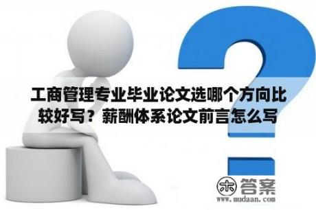 工商管理专业毕业论文选哪个方向比较好写？薪酬体系论文前言怎么写