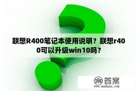 联想R400笔记本使用说明？联想r400可以升级win10吗？