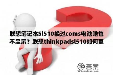 联想笔记本Sl510换过coms电池啥也不显示？联想thinkpadsl510如何更换桌面系统背景？