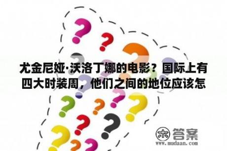 尤金尼娅·沃洛丁娜的电影？国际上有四大时装周，他们之间的地位应该怎样排序？