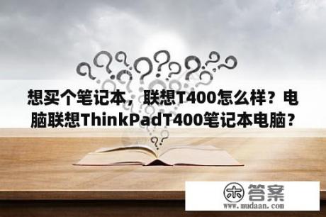 想买个笔记本，联想T400怎么样？电脑联想ThinkPadT400笔记本电脑？