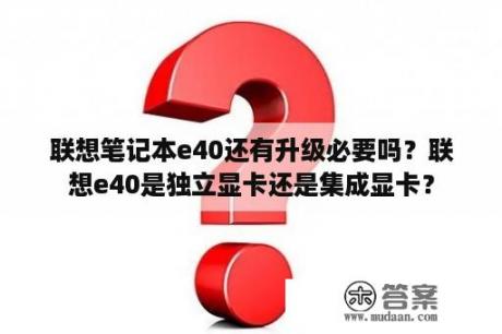 联想笔记本e40还有升级必要吗？联想e40是独立显卡还是集成显卡？