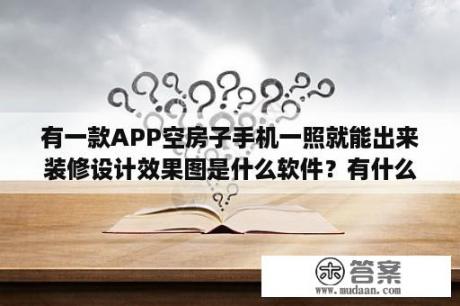 有一款APP空房子手机一照就能出来装修设计效果图是什么软件？有什么好用的装修APP软件吗？