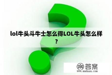 lol牛头斗牛士怎么得LOL牛头怎么样？