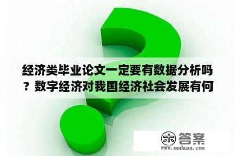 经济类毕业论文一定要有数据分析吗？数字经济对我国经济社会发展有何重大意义论文？