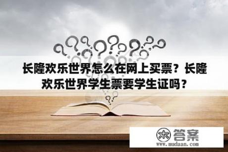 长隆欢乐世界怎么在网上买票？长隆欢乐世界学生票要学生证吗？