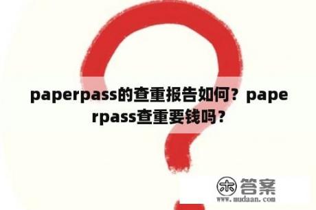 paperpass的查重报告如何？paperpass查重要钱吗？