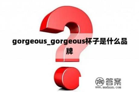 gorgeous_gorgeous杯子是什么品牌