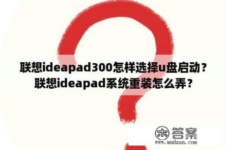 联想ideapad300怎样选择u盘启动？联想ideapad系统重装怎么弄？