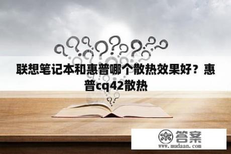 联想笔记本和惠普哪个散热效果好？惠普cq42散热