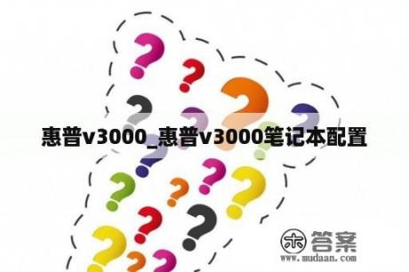 惠普v3000_惠普v3000笔记本配置