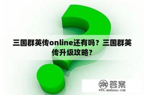 三国群英传online还有吗？三国群英传升级攻略？