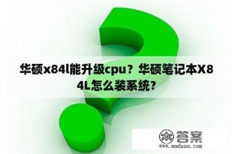 华硕x84l能升级cpu？华硕笔记本X84L怎么装系统？