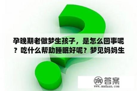 孕晚期老做梦生孩子，是怎么回事呢？吃什么帮助睡眠好呢？梦见妈妈生孩子意味着什么