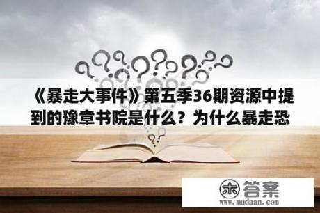 《暴走大事件》第五季36期资源中提到的豫章书院是什么？为什么暴走恐怖故事不更新了？