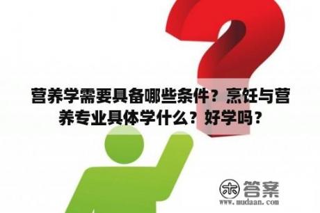 营养学需要具备哪些条件？烹饪与营养专业具体学什么？好学吗？