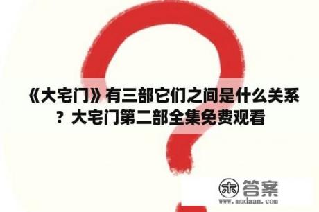 《大宅门》有三部它们之间是什么关系？大宅门第二部全集免费观看