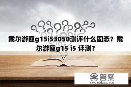 戴尔游匣g15i53050测评什么固态？戴尔游匣g15 i5 评测？