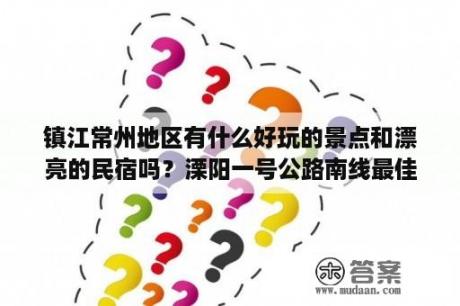 镇江常州地区有什么好玩的景点和漂亮的民宿吗？溧阳一号公路南线最佳路线？