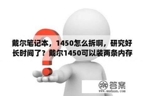 戴尔笔记本，1450怎么拆啊，研究好长时间了？戴尔1450可以装两条内存吗？