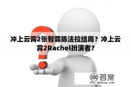 冲上云霄2张智霖陈法拉结局？冲上云霄2Rachel扮演者？