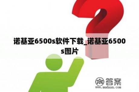 诺基亚6500s软件下载_诺基亚6500s图片