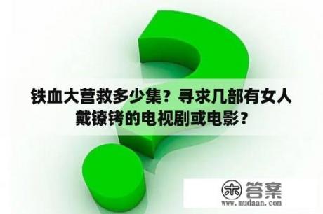 铁血大营救多少集？寻求几部有女人戴镣铐的电视剧或电影？