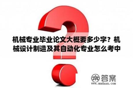 机械专业毕业论文大概要多少字？机械设计制造及其自动化专业怎么考中级职称啊？需要那些条件啊？