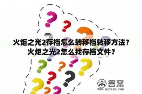 火炬之光2存档怎么转移档转移方法？火炬之光2怎么找存档文件？