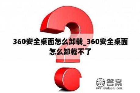 360安全桌面怎么卸载_360安全桌面怎么卸载不了