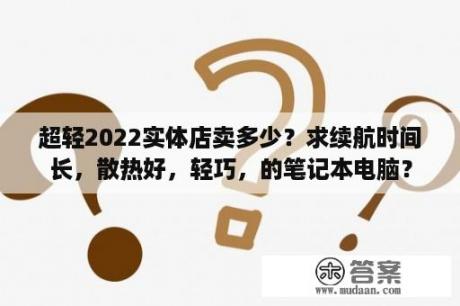 超轻2022实体店卖多少？求续航时间长，散热好，轻巧，的笔记本电脑？