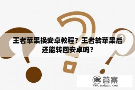 王者苹果换安卓教程？王者转苹果后还能转回安卓吗？