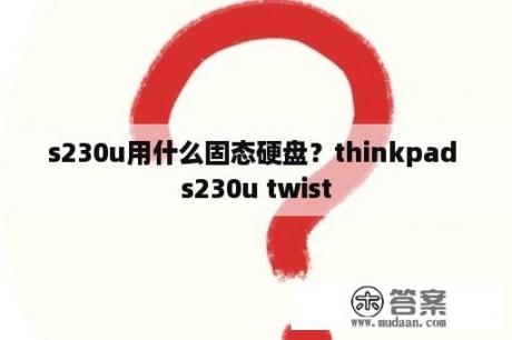 s230u用什么固态硬盘？thinkpad s230u twist