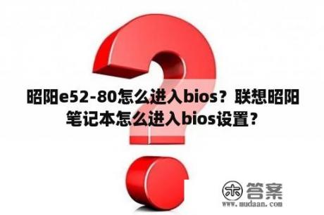 昭阳e52-80怎么进入bios？联想昭阳笔记本怎么进入bios设置？