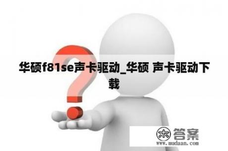 华硕f81se声卡驱动_华硕 声卡驱动下载